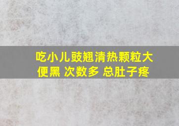 吃小儿豉翘清热颗粒大便黑 次数多 总肚子疼